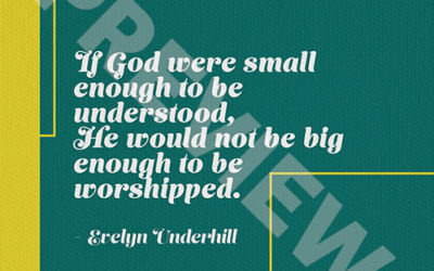 “If God were small enough to be understood, He would not be big enough to be worshipped.” – Evelyn Underhill