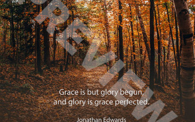 “Grace is but glory begun, and glory is grace perfected.” – Jonathan Edwards