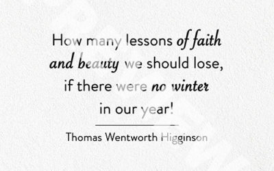 “How many lessons of faith and beauty we should lose, if there were no winter in our year!” – Thomas Wentworth Higginson