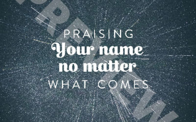 “Praising your name no matter what comes”