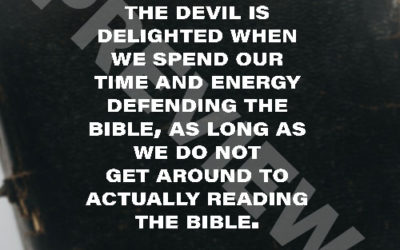 “The devil is delighted when we spend our time and energy defending the Bible, as long as we do not get around to actually reading the Bible.” – RC Sproul, Jr.