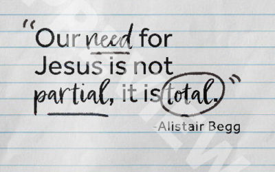 “Our need for Jesus is not partial, it is total .” – Alistair Begg
