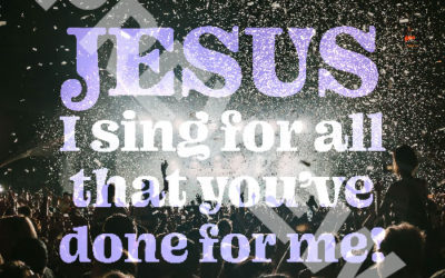 “Jesus I sing for all that you’ve done for me!”
