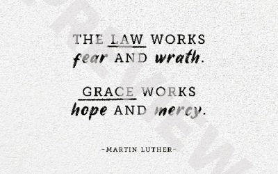 “The law works fear and wrath. Grace works hope and mercy.” – Martin Luther