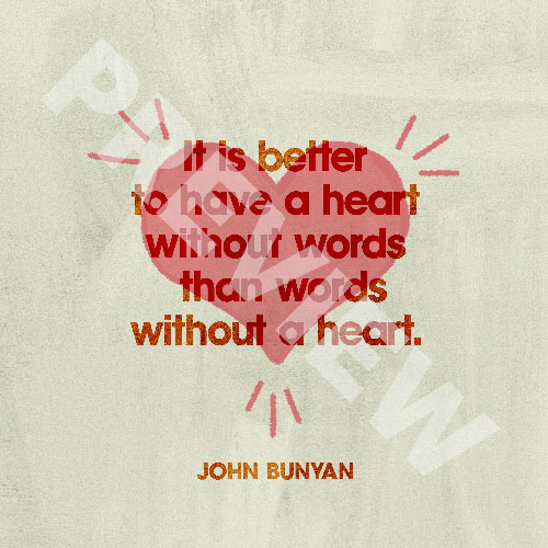 “It is better to have a heart without words than words without a heart.” – John Bunyan